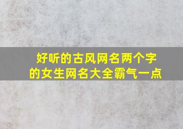 好听的古风网名两个字的女生网名大全霸气一点