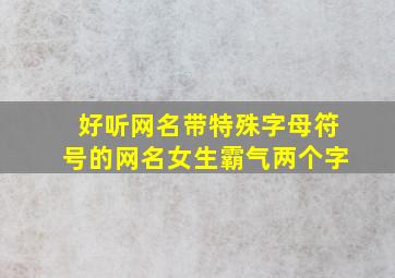 好听网名带特殊字母符号的网名女生霸气两个字