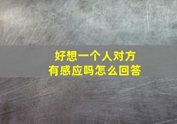 好想一个人对方有感应吗怎么回答