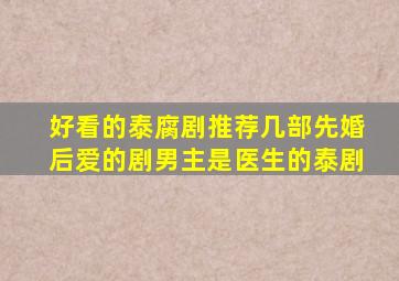 好看的泰腐剧推荐几部先婚后爱的剧男主是医生的泰剧