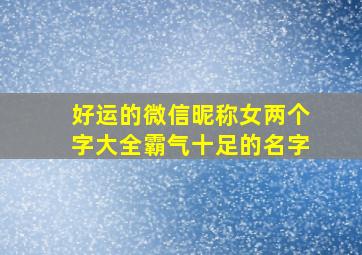 好运的微信昵称女两个字大全霸气十足的名字