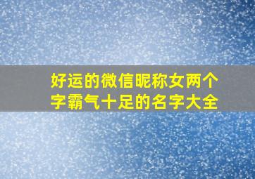 好运的微信昵称女两个字霸气十足的名字大全