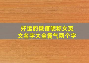 好运的微信昵称女英文名字大全霸气两个字