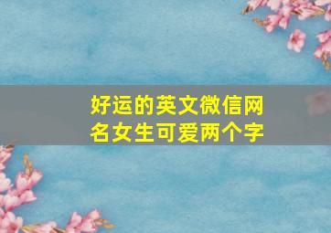 好运的英文微信网名女生可爱两个字