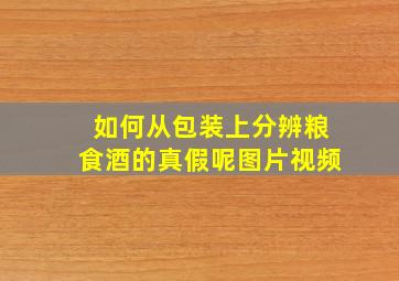 如何从包装上分辨粮食酒的真假呢图片视频