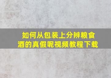 如何从包装上分辨粮食酒的真假呢视频教程下载