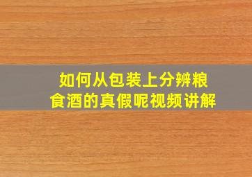 如何从包装上分辨粮食酒的真假呢视频讲解