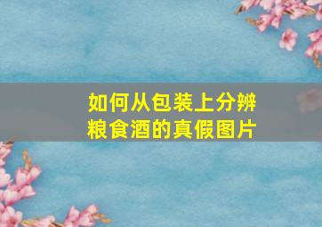 如何从包装上分辨粮食酒的真假图片