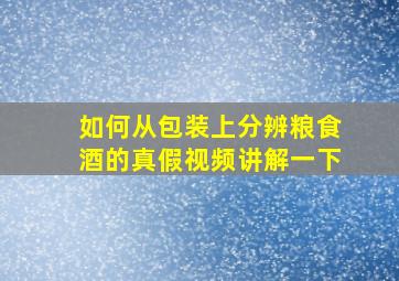 如何从包装上分辨粮食酒的真假视频讲解一下