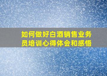 如何做好白酒销售业务员培训心得体会和感悟