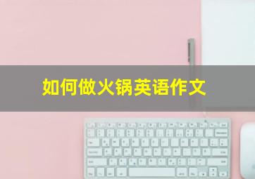 如何做火锅英语作文