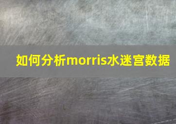 如何分析morris水迷宫数据