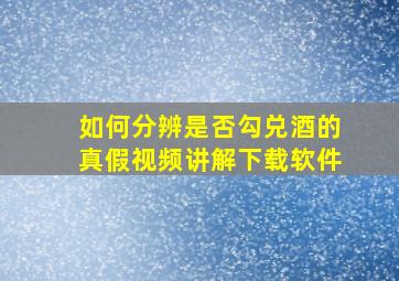 如何分辨是否勾兑酒的真假视频讲解下载软件