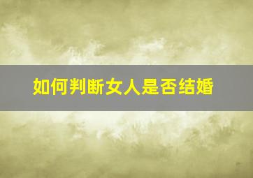 如何判断女人是否结婚