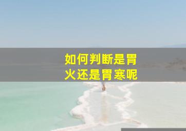 如何判断是胃火还是胃寒呢