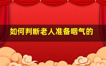 如何判断老人准备咽气的