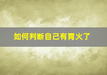 如何判断自己有胃火了