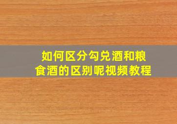 如何区分勾兑酒和粮食酒的区别呢视频教程