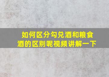 如何区分勾兑酒和粮食酒的区别呢视频讲解一下