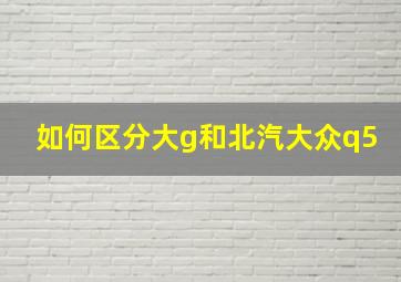 如何区分大g和北汽大众q5