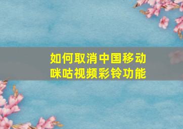 如何取消中国移动咪咕视频彩铃功能