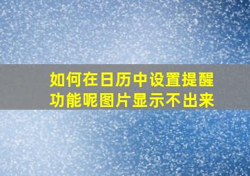 如何在日历中设置提醒功能呢图片显示不出来