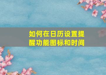 如何在日历设置提醒功能图标和时间