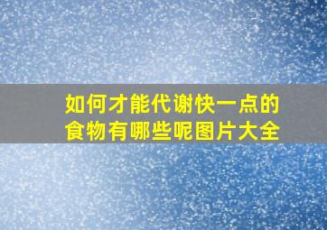 如何才能代谢快一点的食物有哪些呢图片大全