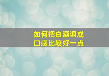 如何把白酒调成口感比较好一点