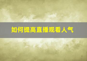 如何提高直播观看人气