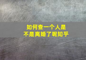 如何查一个人是不是离婚了呢知乎