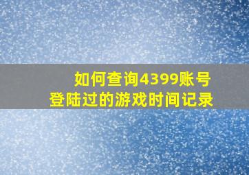 如何查询4399账号登陆过的游戏时间记录