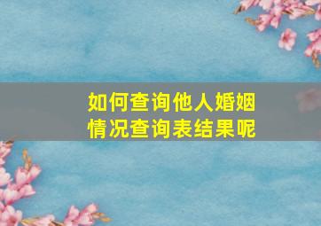 如何查询他人婚姻情况查询表结果呢