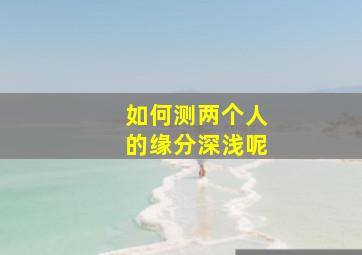 如何测两个人的缘分深浅呢