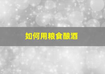 如何用粮食酿酒