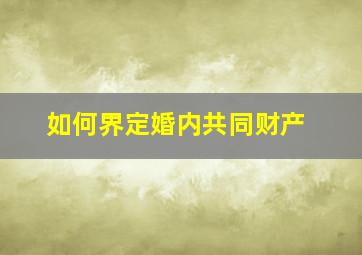 如何界定婚内共同财产