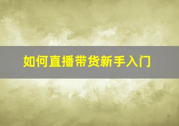 如何直播带货新手入门