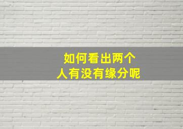 如何看出两个人有没有缘分呢