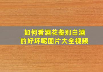 如何看酒花鉴别白酒的好坏呢图片大全视频