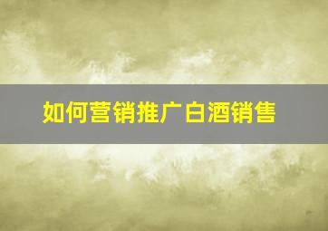 如何营销推广白酒销售