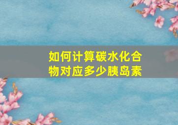 如何计算碳水化合物对应多少胰岛素