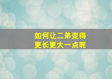 如何让二弟变得更长更大一点呢