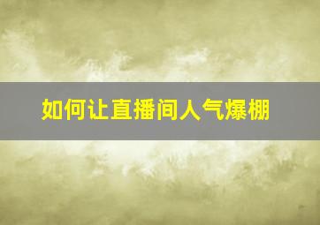 如何让直播间人气爆棚