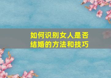 如何识别女人是否结婚的方法和技巧