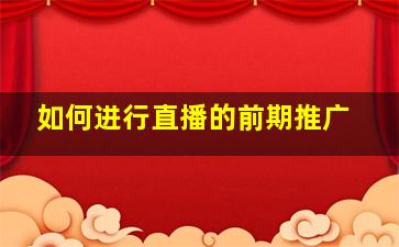 如何进行直播的前期推广