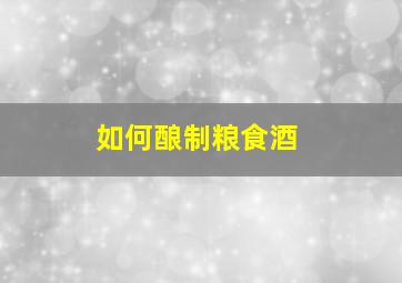 如何酿制粮食酒