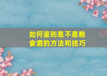 如何鉴别是不是粮食酒的方法和技巧