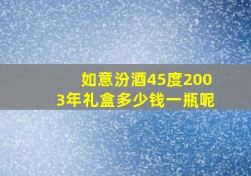 如意汾酒45度2003年礼盒多少钱一瓶呢