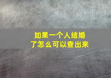 如果一个人结婚了怎么可以查出来