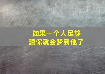 如果一个人足够想你就会梦到他了